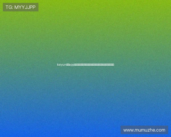 kaiyun开运app官网最新版本下载与安全保障指南,帮助用户轻松开启好运之门 kaiyun开运app官网最新版本下载与安全保障指南,帮助用户轻松开启好运之门